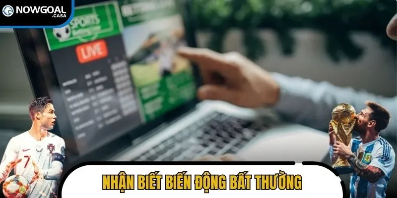 Nhận biết biến động bất thường để tránh rơi vào kèo rủi ro