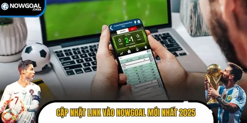 Cập nhật link vào Nowgoal mới nhất 2026 cho fan hâm mộ